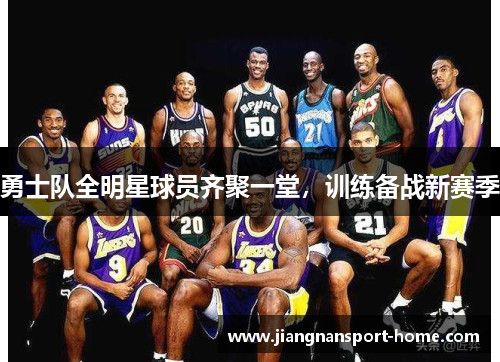 勇士队全明星球员齐聚一堂，训练备战新赛季