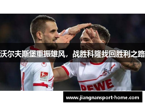 沃尔夫斯堡重振雄风，战胜科隆找回胜利之路