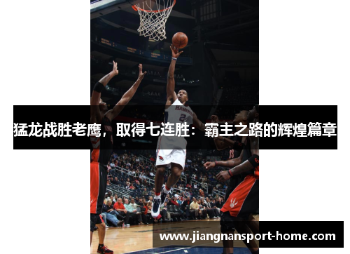 猛龙战胜老鹰，取得七连胜：霸主之路的辉煌篇章