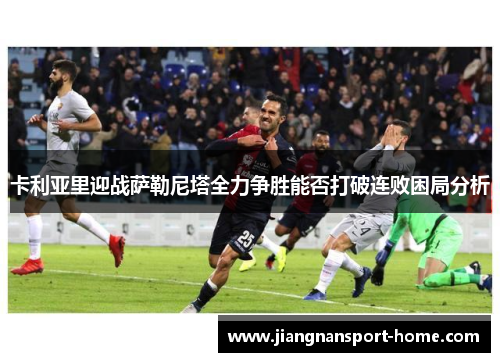 卡利亚里迎战萨勒尼塔全力争胜能否打破连败困局分析