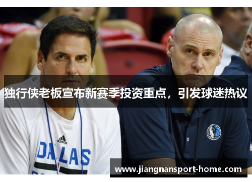 独行侠老板宣布新赛季投资重点，引发球迷热议