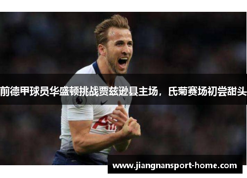 前德甲球员华盛顿挑战贾兹逊县主场，氏菊赛场初尝甜头