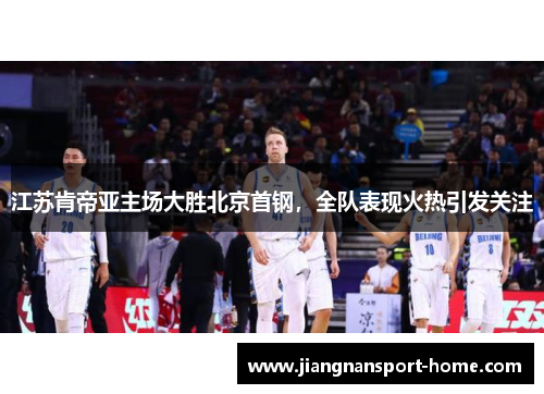 江苏肯帝亚主场大胜北京首钢，全队表现火热引发关注