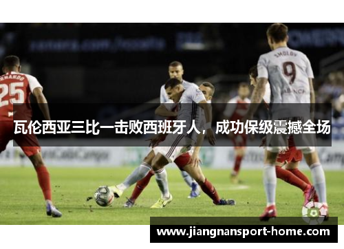 瓦伦西亚三比一击败西班牙人，成功保级震撼全场