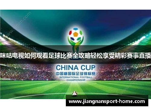 咪咕电视如何观看足球比赛全攻略轻松享受精彩赛事直播