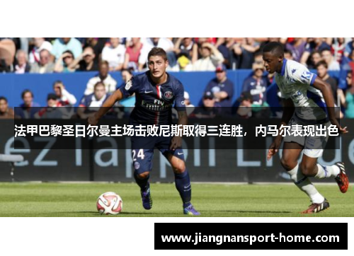 法甲巴黎圣日尔曼主场击败尼斯取得三连胜，内马尔表现出色