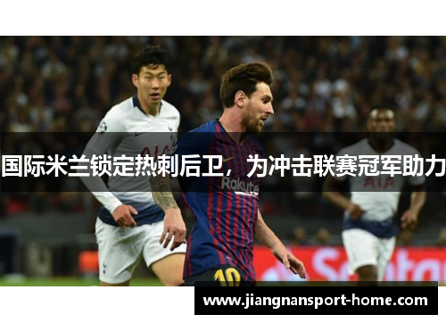 国际米兰锁定热刺后卫，为冲击联赛冠军助力