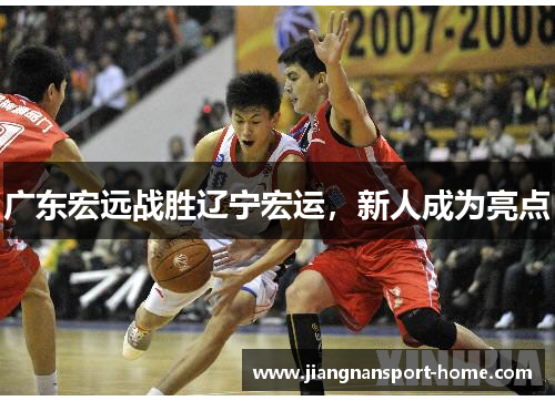 广东宏远战胜辽宁宏运，新人成为亮点