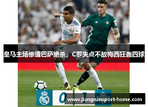 皇马主场惨遭巴萨绝杀，C罗失点不敌梅西狂轰四球