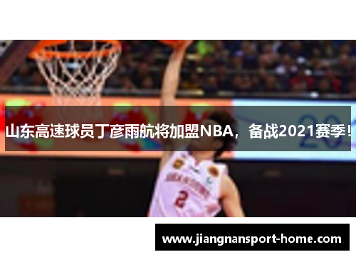 山东高速球员丁彦雨航将加盟NBA，备战2021赛季！