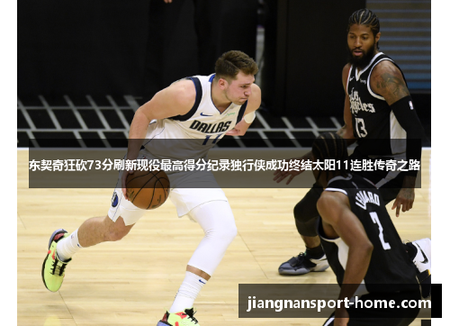 东契奇狂砍73分刷新现役最高得分纪录独行侠成功终结太阳11连胜传奇之路