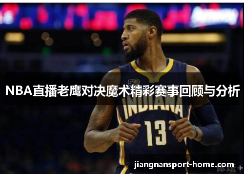 NBA直播老鹰对决魔术精彩赛事回顾与分析