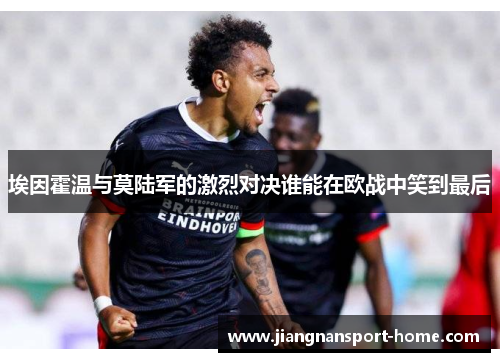 埃因霍温与莫陆军的激烈对决谁能在欧战中笑到最后