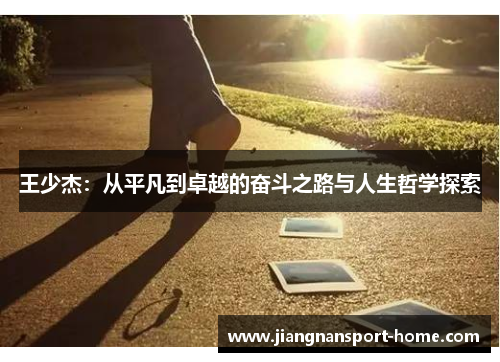 王少杰：从平凡到卓越的奋斗之路与人生哲学探索