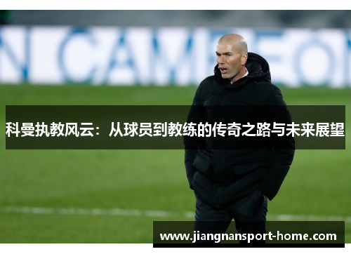 科曼执教风云：从球员到教练的传奇之路与未来展望