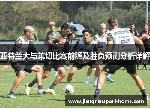 亚特兰大与莱切比赛前瞻及胜负预测分析详解