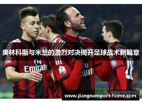 奥林科斯与米兰的激烈对决揭开足球战术新篇章