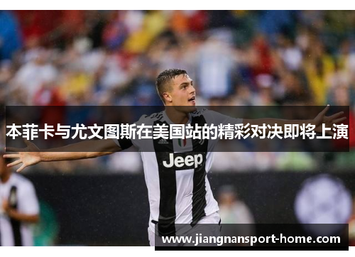 本菲卡与尤文图斯在美国站的精彩对决即将上演